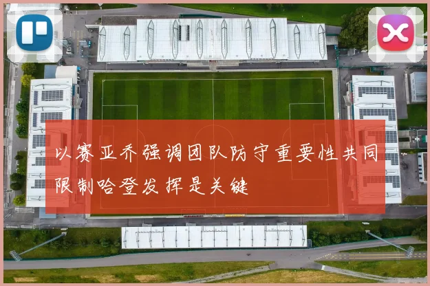 以赛亚乔强调团队防守重要性共同限制哈登发挥是关键