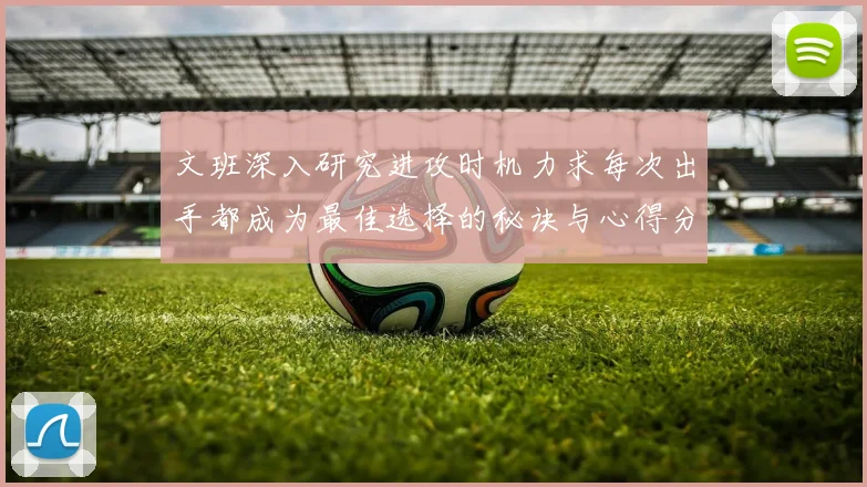 文班深入研究进攻时机力求每次出手都成为最佳选择的秘诀与心得分享