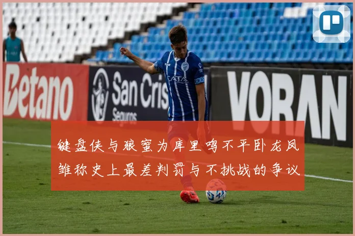 键盘侠与狼蜜为库里鸣不平卧龙凤雏称史上最差判罚与不挑战的争议