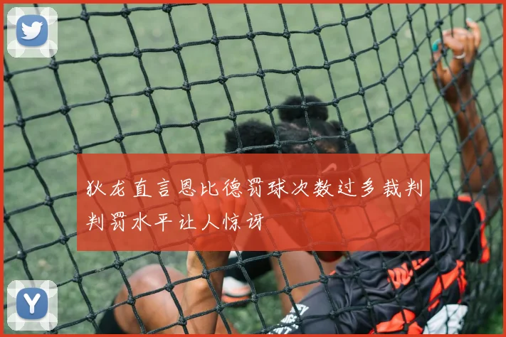 狄龙直言恩比德罚球次数过多裁判判罚水平让人惊讶