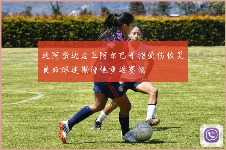 迈阿密边后卫阿尔巴手指受伤恢复良好球迷期待他重返赛场