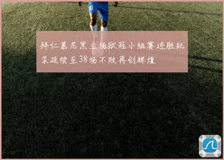 拜仁慕尼黑主场欧冠小组赛连胜纪录延续至38场不败再创辉煌