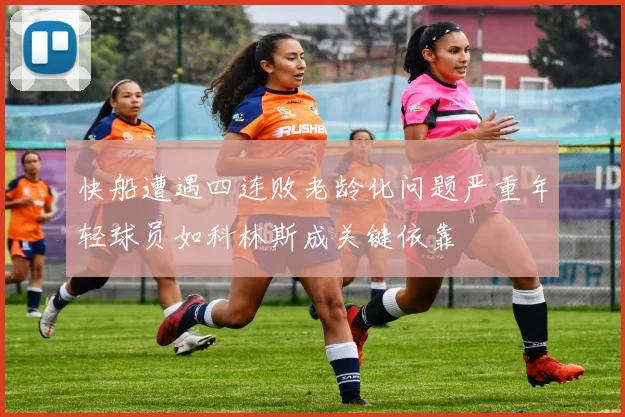 快船遭遇四连败老龄化问题严重年轻球员如科林斯成关键依靠