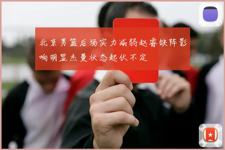 北京男篮后场实力减弱赵睿缺阵影响明显杰曼状态起伏不定
