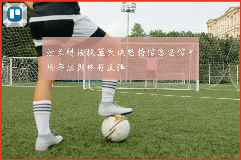 杜兰特谈投篮失误坚持信念坚信平均率法则终将反弹