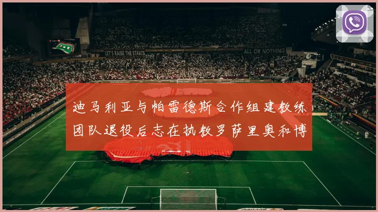 迪马利亚与帕雷德斯合作组建教练团队退役后志在执教罗萨里奥和博卡