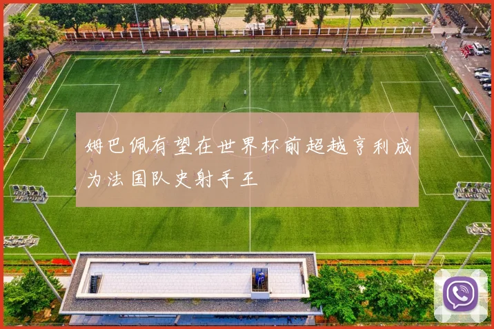 姆巴佩有望在世界杯前超越亨利成为法国队史射手王