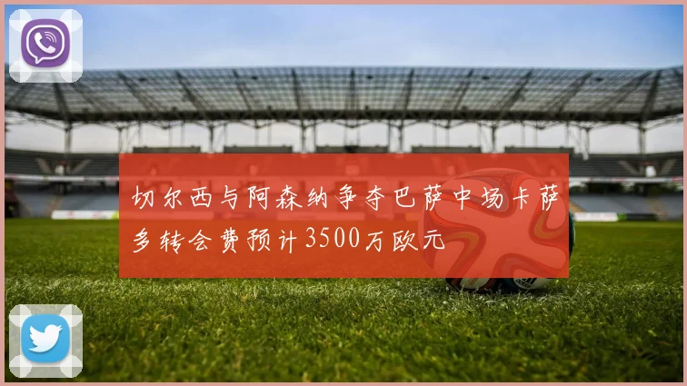 切尔西与阿森纳争夺巴萨中场卡萨多转会费预计3500万欧元
