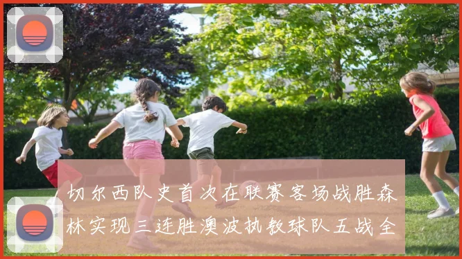 切尔西队史首次在联赛客场战胜森林实现三连胜澳波执教球队五战全胜纪录再创新高