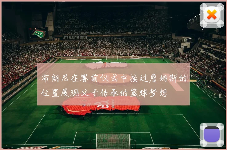 布朗尼在赛前仪式中接过詹姆斯的位置展现父子传承的篮球梦想