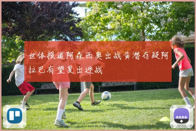 世体报道阿森西奥出战黄潜存疑阿拉巴有望复出迎战