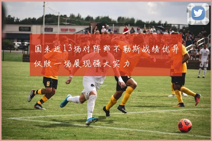 国米近13场对阵那不勒斯战绩优异仅败一场展现强大实力