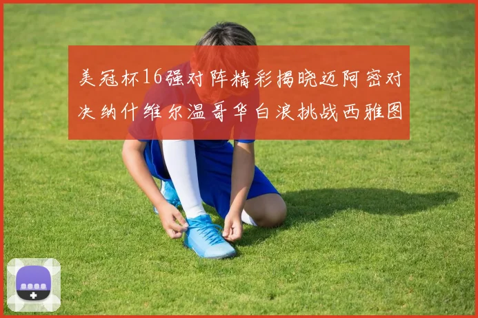 美冠杯16强对阵精彩揭晓迈阿密对决纳什维尔温哥华白浪挑战西雅图海湾人